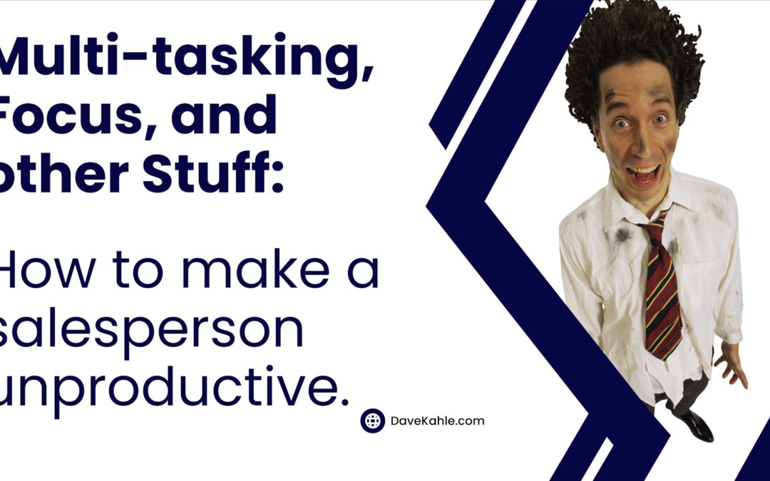 Multi-tasking, Focus, and other Stuff: How to make a salesperson unproductive.