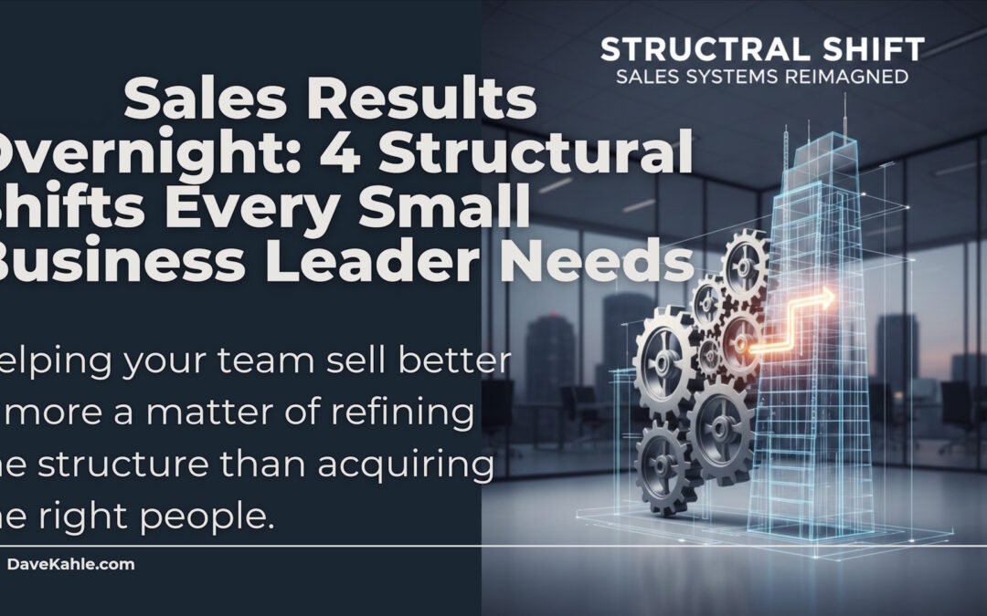 Sales Results Overnight: 4 Structural Shifts Every Small Business Leader Needs